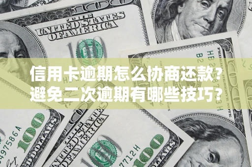 北京信用卡逾期怎么协商还款？避免二次逾期有哪些技巧？