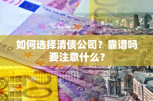 北京如何选择清债公司？靠谱吗要注意什么？