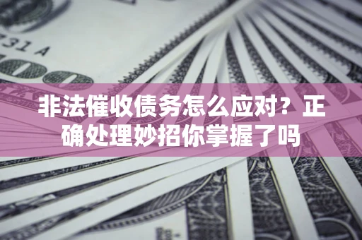 北京非法催收债务怎么应对？正确处理妙招你掌握了吗