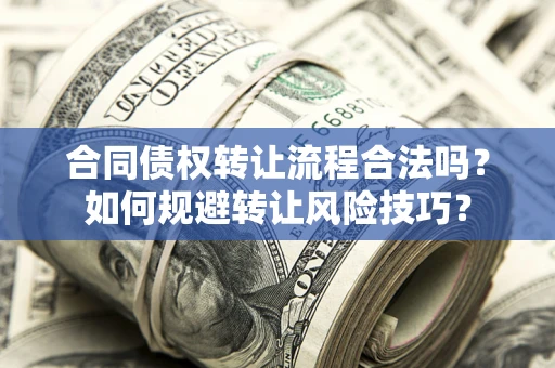 北京合同债权转让流程合法吗？如何规避转让风险技巧？