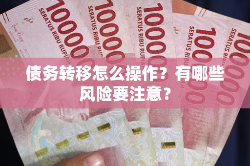 北京债务转移怎么操作？有哪些风险要注意？