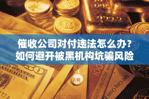 北京催收公司对付违法怎么办？如何避开被黑机构坑骗风险