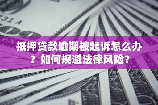北京抵押贷款逾期被起诉怎么办？如何规避法律风险？