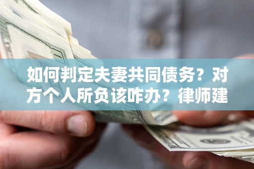 北京如何判定夫妻共同债务？对方个人所负该咋办？律师建议