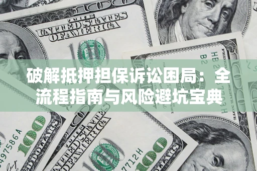 北京破解抵押担保诉讼困局:全流程指南与风险避坑宝典 北京破解抵押担保诉讼困局:全流程指南与风险避坑宝典