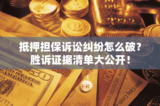 北京抵押担保诉讼纠纷怎么破？胜诉证据清单大公开！