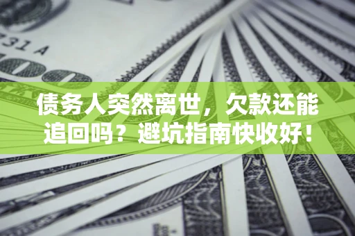 北京债务人突然离世，欠款还能追回吗？避坑指南快收好！