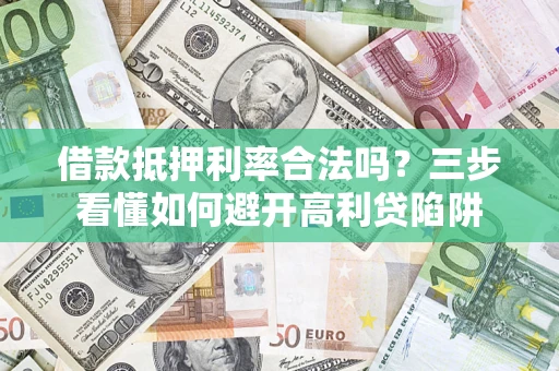 北京借款抵押利率合法吗？三步看懂如何避开高利贷陷阱