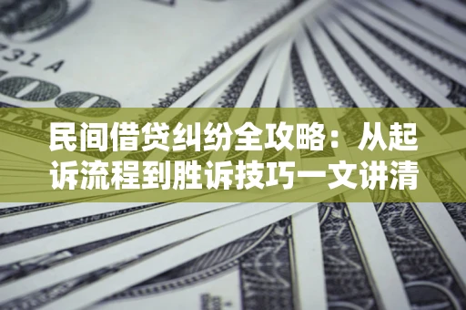 北京民间借贷纠纷全攻略：从起诉流程到胜诉技巧一文讲清