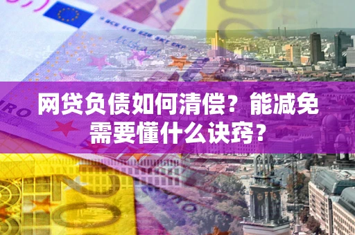 北京网贷负债如何清偿？能减免需要懂什么诀窍？