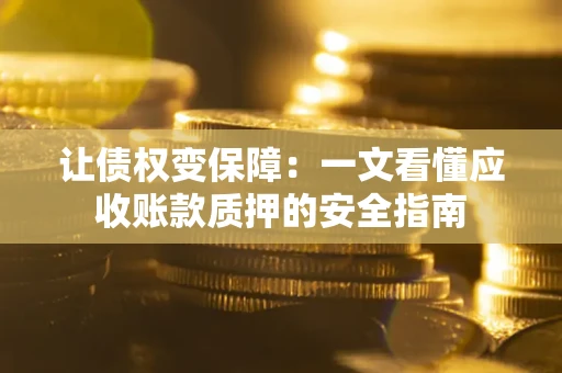 北京让债权变保障：一文看懂应收账款质押的安全指南