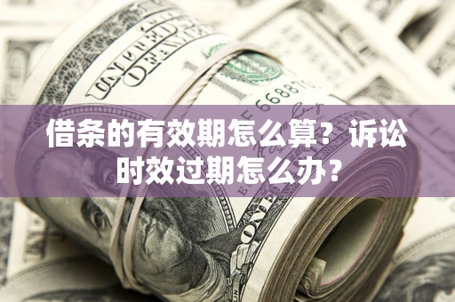 北京借条的有效期怎么算？诉讼时效过期怎么办？