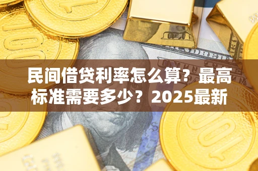 北京民间借贷利率怎么算？最高标准需要多少？2025最新避坑指南