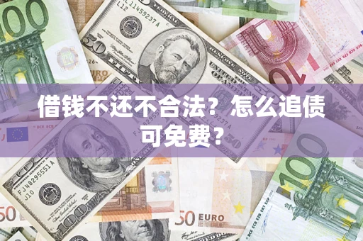 北京借钱不还不合法？怎么追债可免费？
