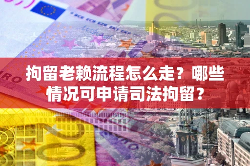 北京拘留老赖流程怎么走?哪些情况可申请司法拘留? 北京拘留老赖流程怎么走?哪些情况可申请司法拘留?