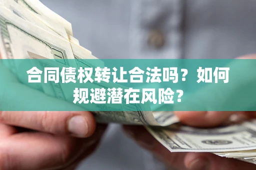 北京合同债权转让合法吗?如何规避潜在风险? 北京合同债权转让合法吗?如何规避潜在风险?