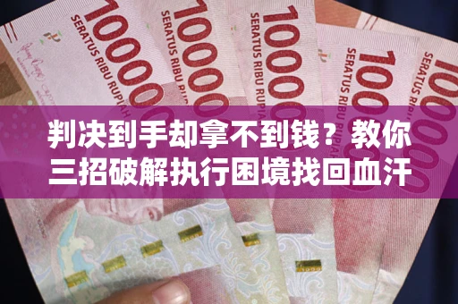 北京判决到手却拿不到钱？教你三招破解执行困境找回血汗钱