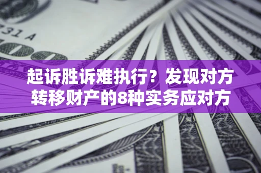 北京起诉胜诉难执行？发现对方转移财产的8种实务应对方案