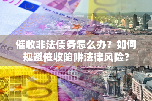 北京催收非法债务怎么办？如何规避催收陷阱法律风险？