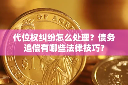 北京代位权纠纷怎么处理？债务追偿有哪些法律技巧？