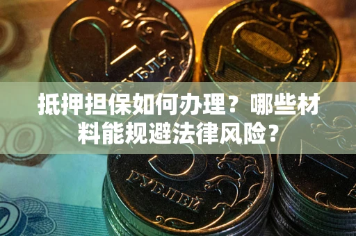 北京抵押担保如何办理？哪些材料能规避法律风险？