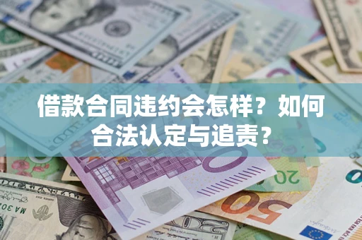 北京借款合同违约会怎样？如何合法认定与追责？