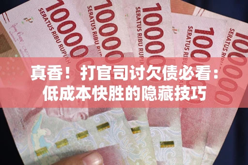 北京真香！打官司讨欠债必看：低成本快胜的隐藏技巧