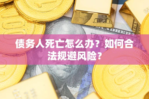 北京债务人死亡怎么办？如何合法规避风险？