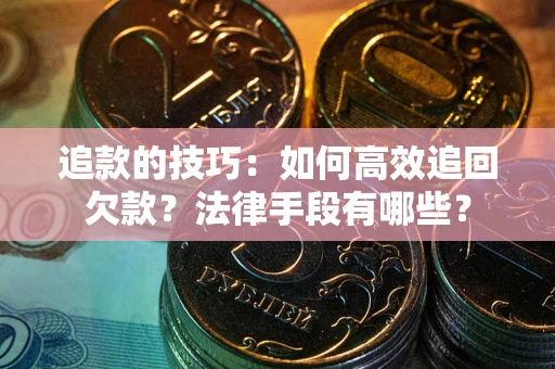 北京追款的技巧：如何高效追回欠款？法律手段有哪些？