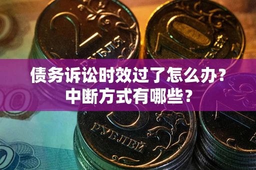 北京债务诉讼时效过了怎么办？中断方式有哪些？