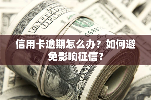 北京信用卡逾期怎么办？如何避免影响征信？