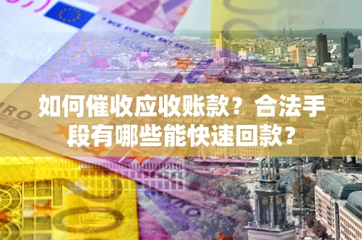 北京如何催收应收账款？合法手段有哪些能快速回款？