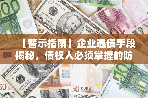 北京【警示指南】企业逃债手段揭秘，债权人必须掌握的防坑宝典