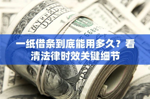 北京一纸借条到底能用多久？看清法律时效关键细节