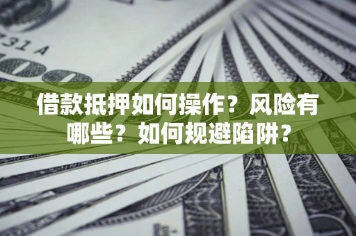 北京借款抵押如何操作?风险有哪些?如何规避陷阱? 北京借款抵押如何操作?风险有哪些?如何规避陷阱?