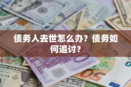 北京债务人去世怎么办？债务如何追讨？
