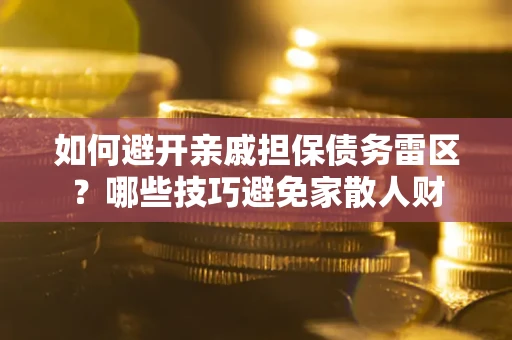 北京如何避开亲戚担保债务雷区？哪些技巧避免家散人财