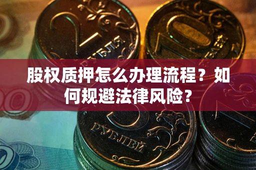 北京股权质押怎么办理流程？如何规避法律风险？