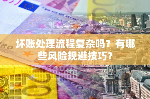 北京坏账处理流程复杂吗？有哪些风险规避技巧？