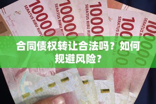 北京合同债权转让合法吗?如何规避风险? 北京合同债权转让合法吗?如何规避风险?