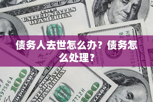 北京债务人去世怎么办？债务怎么处理？
