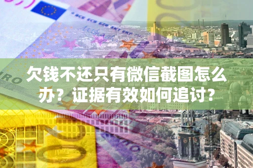 北京欠钱不还只有微信截图怎么办？证据有效如何追讨？