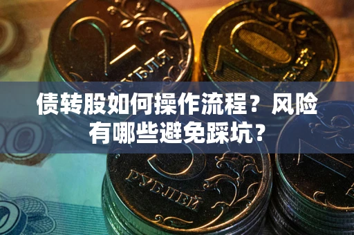 北京债转股如何操作流程?风险有哪些避免踩坑? 北京债转股如何操作流程?风险有哪些避免踩坑?