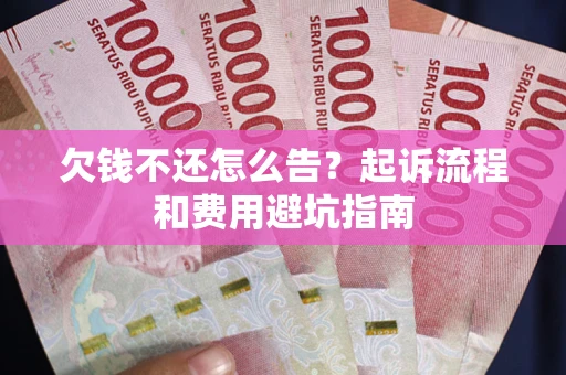 北京欠钱不还怎么告?起诉流程和费用避坑指南 北京欠钱不还怎么告?起诉流程和费用避坑指南