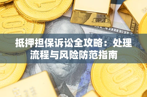北京抵押担保诉讼全攻略：处理流程与风险防范指南