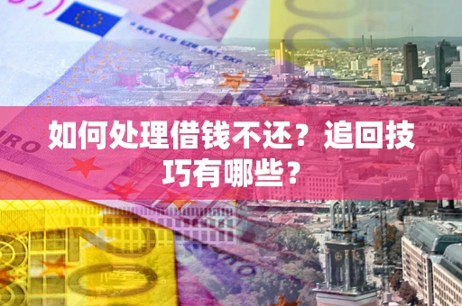 北京如何处理借钱不还？追回技巧有哪些？