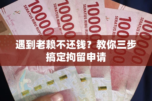 北京遇到老赖不还钱？教你三步搞定拘留申请