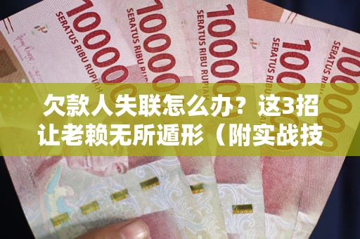 北京欠款人失联怎么办？这3招让老赖无所遁形（附实战技巧）