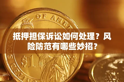 北京抵押担保诉讼如何处理？风险防范有哪些妙招？