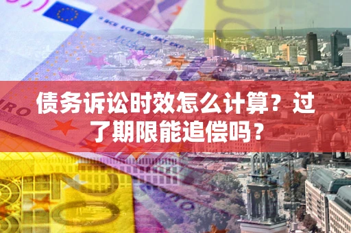 北京债务诉讼时效怎么计算？过了期限能追偿吗？